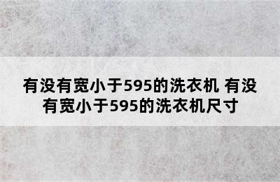 有没有宽小于595的洗衣机 有没有宽小于595的洗衣机尺寸